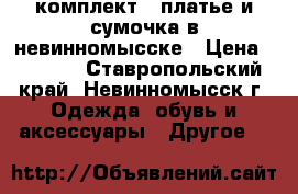 комплект:  платье и сумочка в невинномысске › Цена ­ 1 050 - Ставропольский край, Невинномысск г. Одежда, обувь и аксессуары » Другое   
